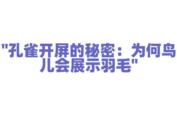 "孔雀开屏的秘密：为何鸟儿会展示羽毛"